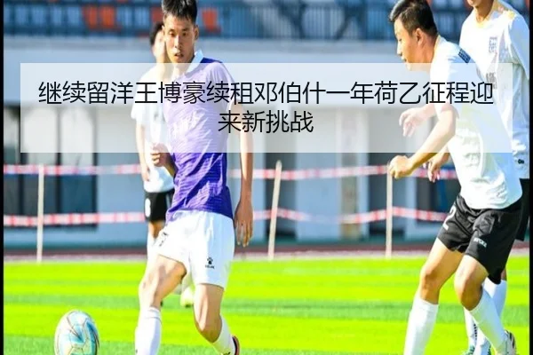 继续留洋王博豪续租邓伯什一年荷乙征程迎来新挑战